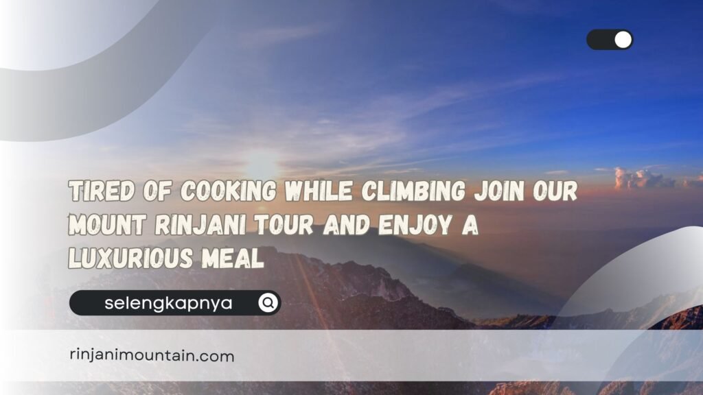 Tired of Cooking While Climbing Join Our Mount Rinjani Tour and Enjoy a Luxurious Meal