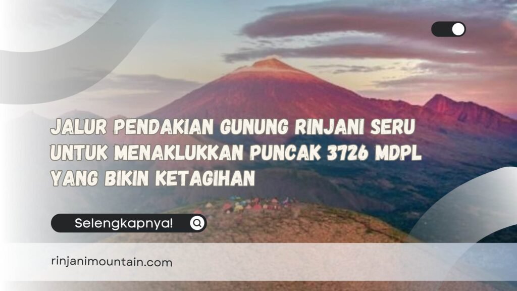 Jalur Pendakian Gunung Rinjani Seru untuk Menaklukkan Puncak 3726 mdpl yang Bikin Ketagihan