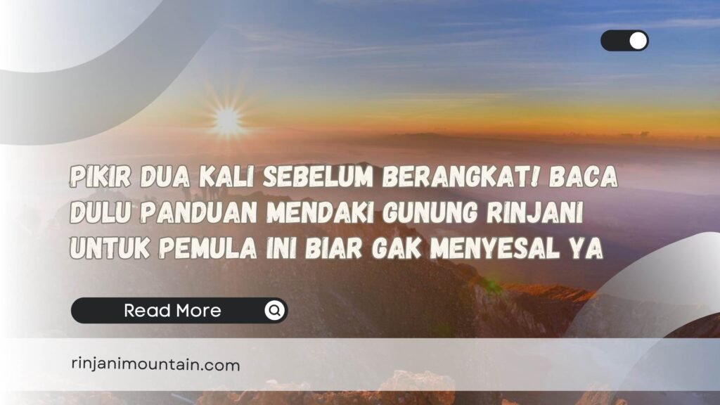 Pikir Dua Kali Sebelum Berangkat! Baca Dulu Panduan Mendaki Gunung Rinjani untuk Pemula Ini Biar Gak Menyesal ya