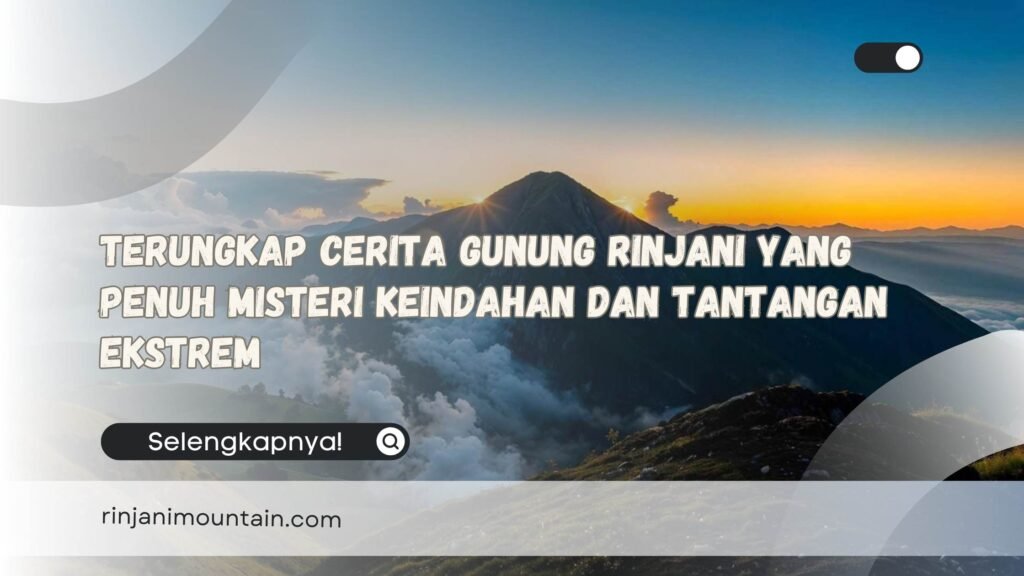 Terungkap Cerita Gunung Rinjani yang Penuh Misteri Keindahan dan Tantangan Ekstrem